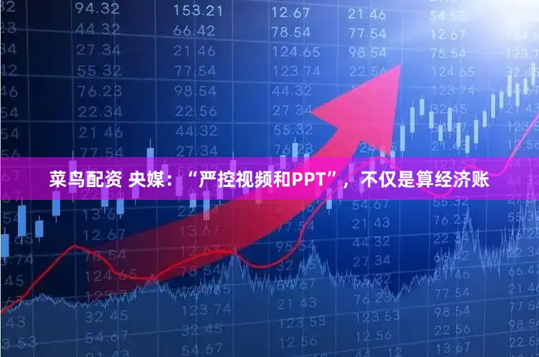 菜鸟配资 央媒：“严控视频和PPT”，不仅是算经济账