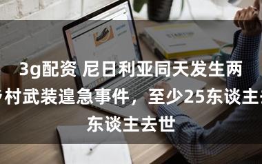 3g配资 尼日利亚同天发生两起乡村武装遑急事件，至少25东谈主去世