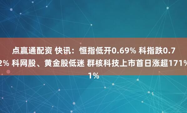 点赢通配资 快讯：恒指低开0.69% 科指跌0.72% 科网股、黄金股低迷 群核科技上市首日涨超171%