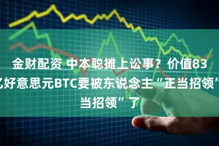 金财配资 中本聪摊上讼事？价值837亿好意思元BTC要被东说念主“正当招领”了