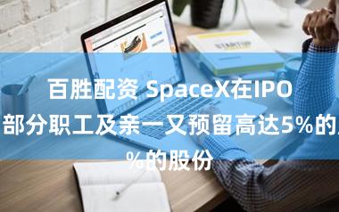 百胜配资 SpaceX在IPO中为部分职工及亲一又预留高达5%的股份