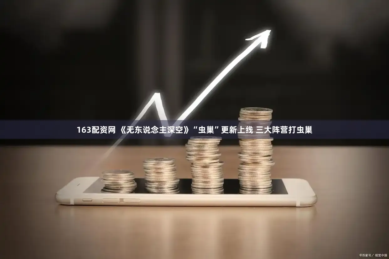 163配资网 《无东说念主深空》“虫巢”更新上线 三大阵营打虫巢