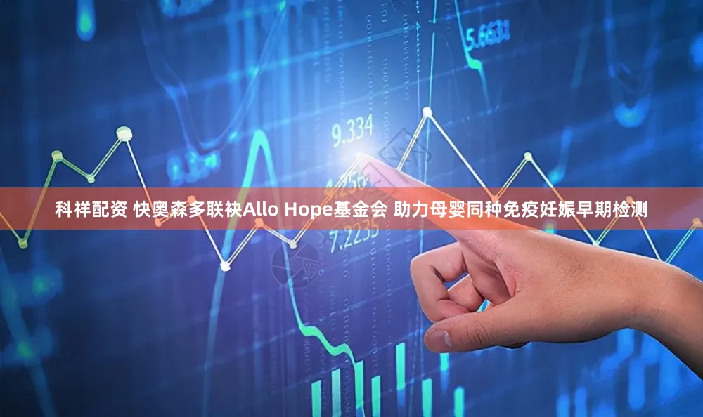 科祥配资 快奥森多联袂Allo Hope基金会 助力母婴同种免疫妊娠早期检测