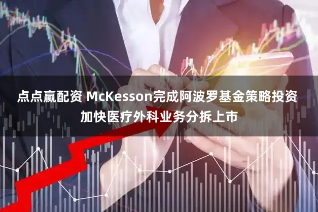 点点赢配资 McKesson完成阿波罗基金策略投资 加快医疗外科业务分拆上市