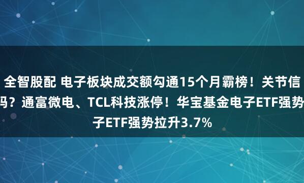 全智股配 电子板块成交额勾通15个月霸榜！关节信号出现了吗？通富微电、TCL科技涨停！华宝基金电子ETF强势拉升3.7%