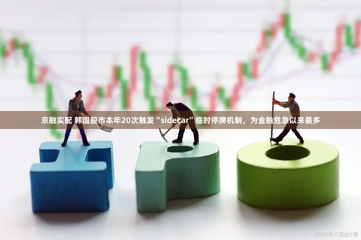 京融实配 韩国股市本年20次触发“sidecar”临时停牌机制，为金融危急以来最多