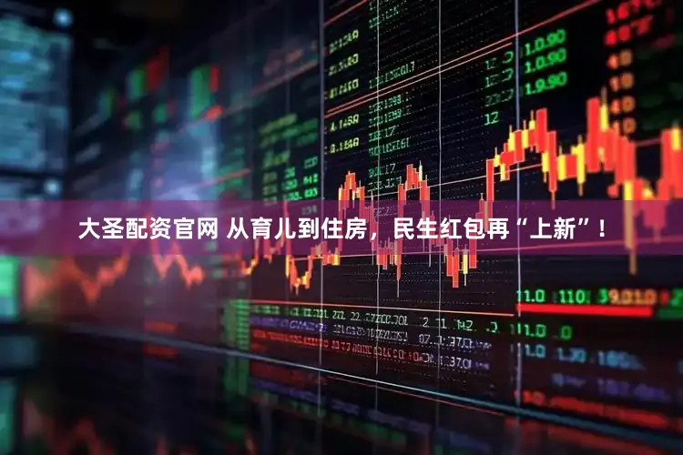 大圣配资官网 从育儿到住房，民生红包再“上新”！