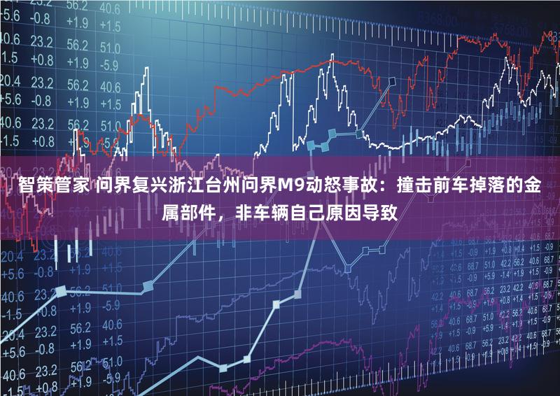 智策管家 问界复兴浙江台州问界M9动怒事故：撞击前车掉落的金属部件，非车辆自己原因导致