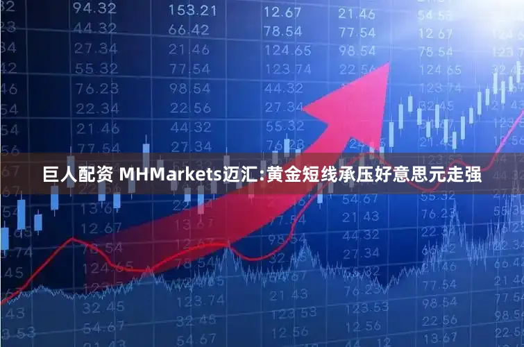 巨人配资 MHMarkets迈汇:黄金短线承压好意思元走强