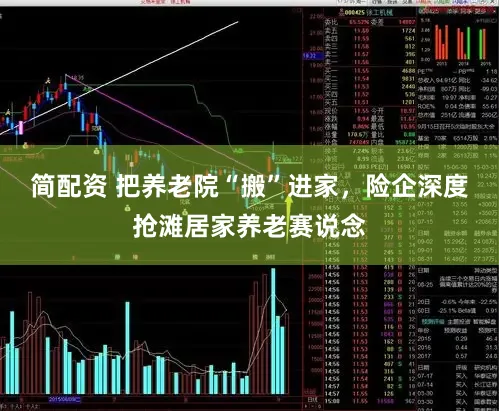 简配资 把养老院“搬”进家，险企深度抢滩居家养老赛说念