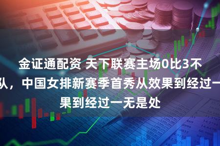 金证通配资 天下联赛主场0比3不敌捷克队，中国女排新赛季首秀从效果到经过一无是处
