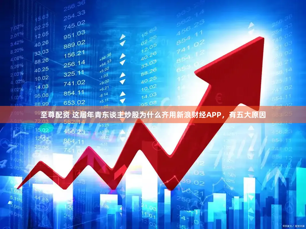 至尊配资 这届年青东谈主炒股为什么齐用新浪财经APP，有五大原因