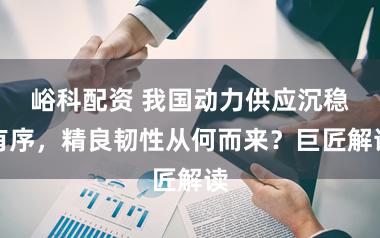 峪科配资 我国动力供应沉稳有序，精良韧性从何而来？巨匠解读