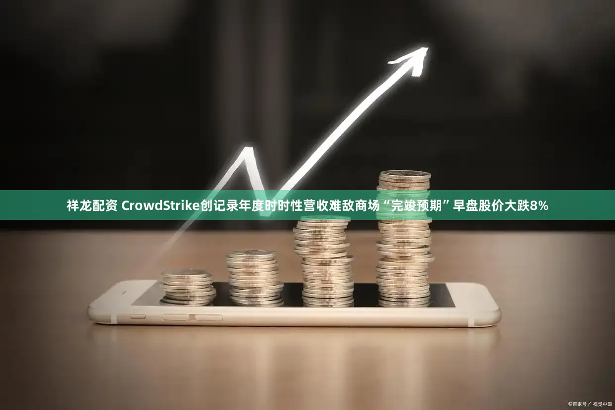 祥龙配资 CrowdStrike创记录年度时时性营收难敌商场“完竣预期”早盘股价大跌8%