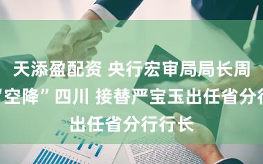 天添盈配资 央行宏审局局长周永坤“空降”四川 接替严宝玉出任省分行行长