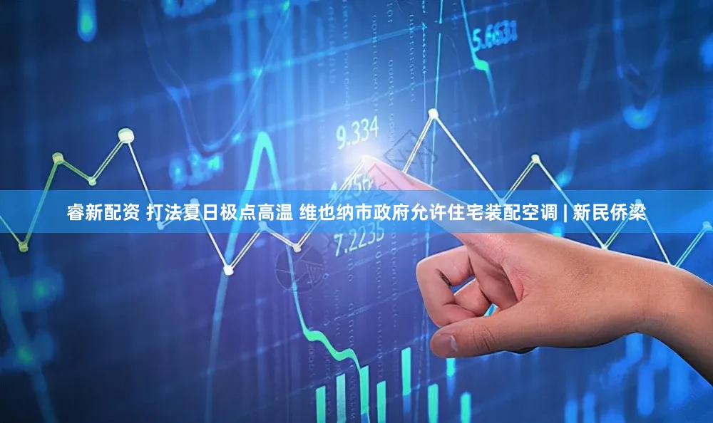 睿新配资 打法夏日极点高温 维也纳市政府允许住宅装配空调 | 新民侨梁