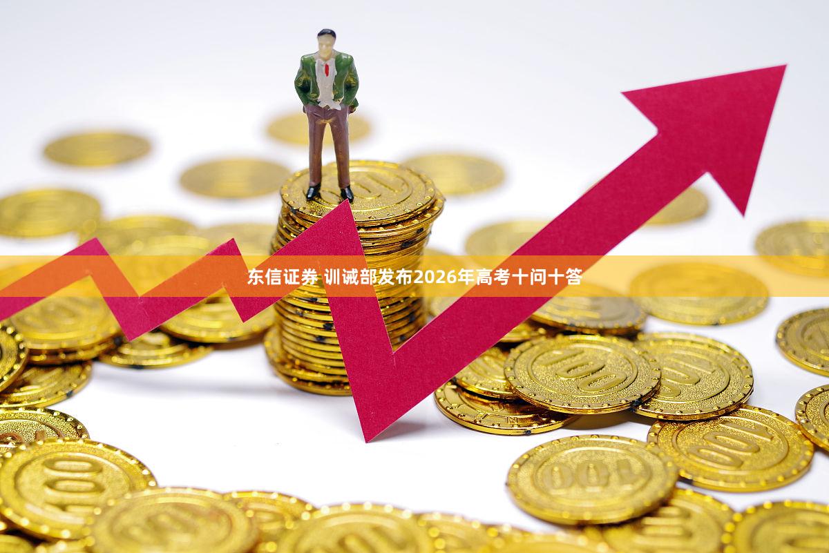 东信证券 训诫部发布2026年高考十问十答
