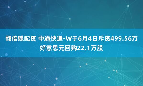 翻倍赚配资 中通快递-W于6月4日斥资499.56万好意思元回购22.1万股