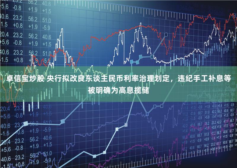 卓信宝炒股 央行拟改良东谈主民币利率治理划定,违纪手工补息等被明确为高息揽储