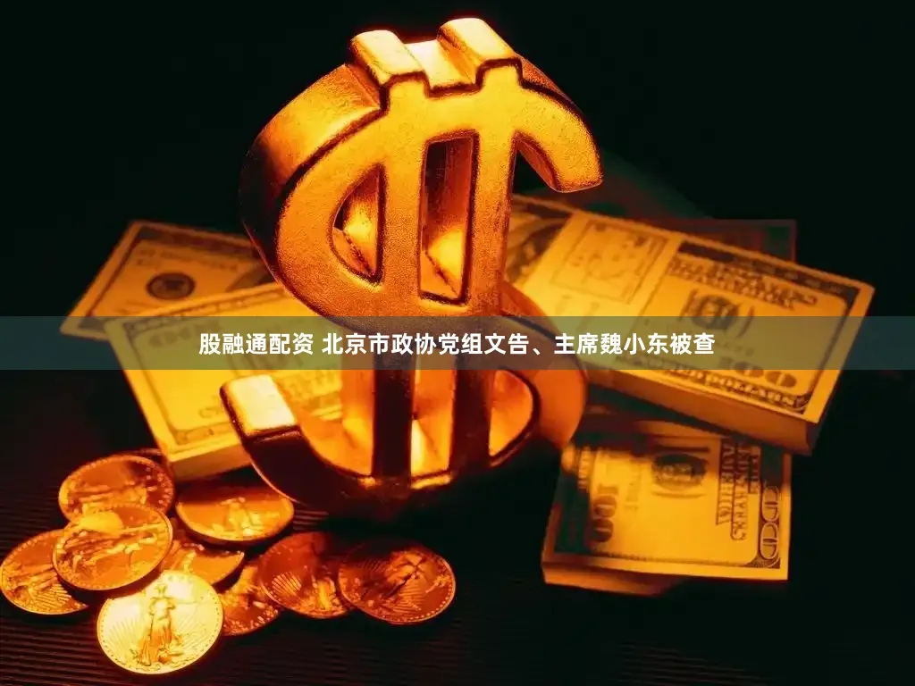 股融通配资 北京市政协党组文告、主席魏小东被查
