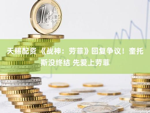 天赐配资 《战神:劳菲》回复争议!奎托斯没终结 先爱上劳菲