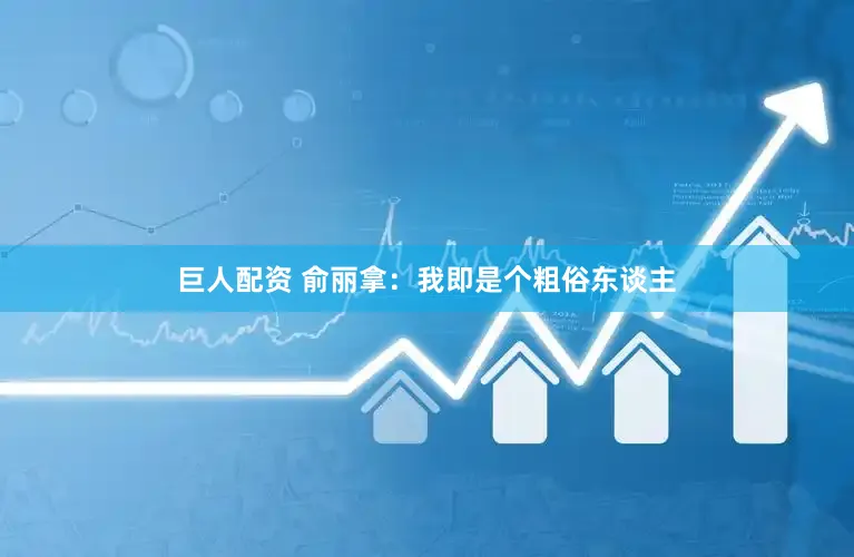 巨人配资 俞丽拿：我即是个粗俗东谈主