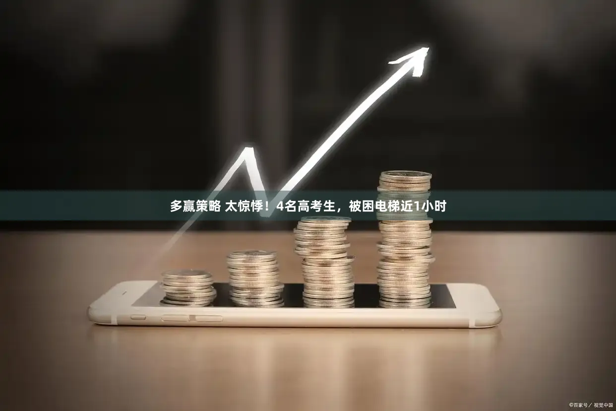 多赢策略 太惊悸!4名高考生,被困电梯近1小时