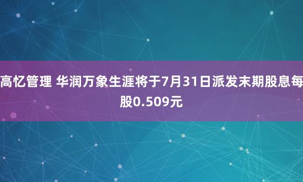 高忆管理 华润万象生涯将于7月31日派发末期股息每股0.509元