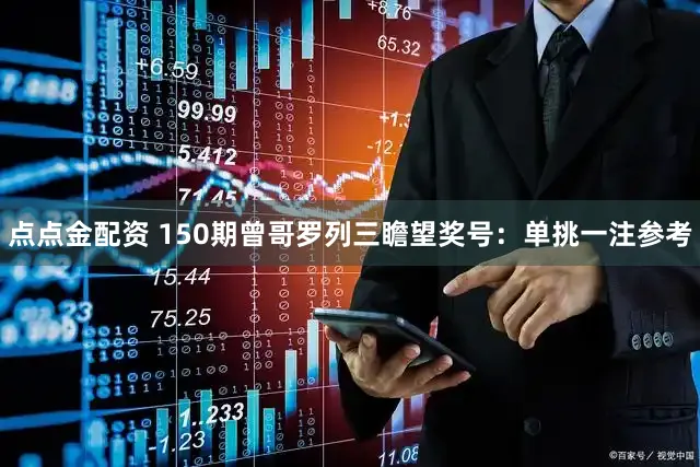 点点金配资 150期曾哥罗列三瞻望奖号:单挑一注参考