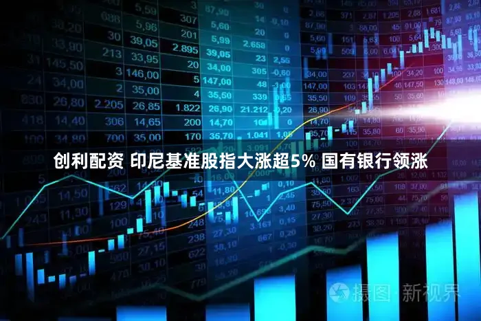 创利配资 印尼基准股指大涨超5% 国有银行领涨