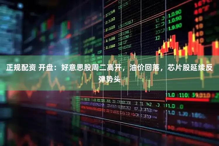 正规配资 开盘：好意思股周二高开，油价回落，芯片股延续反弹势头