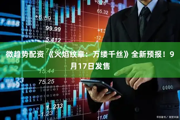 微趋势配资 《火焰纹章：万缕千丝》全新预报！9月17日发售