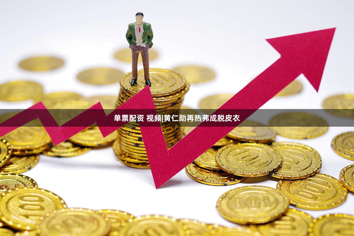单票配资 视频|黄仁勋再热弗成脱皮衣