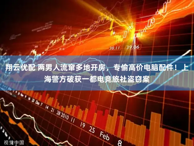 翔云优配 两男人流窜多地开房，专偷高价电脑配件！上海警方破获一都电竞旅社盗窃案