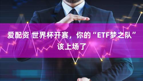 爱配资 世界杯开赛，你的“ETF梦之队”该上场了