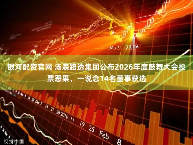 银河配资官网 汤森路透集团公布2026年度鼓舞大会投票恶果，一说念14名董事获选