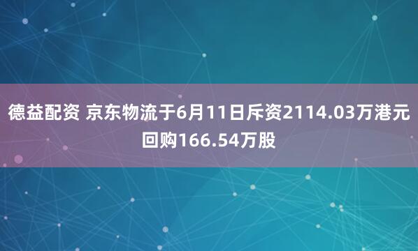 德益配资 京东物流于6月11日斥资2114.03万港元回购166.54万股