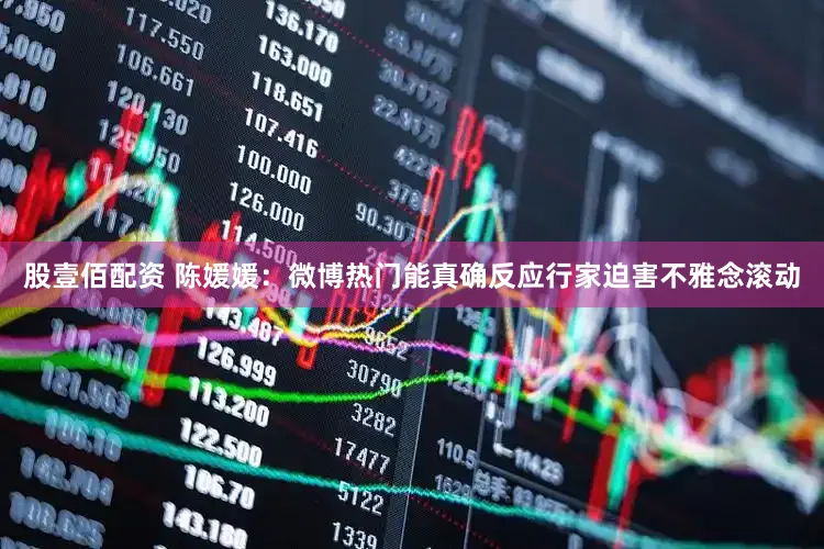 股壹佰配资 陈媛媛：微博热门能真确反应行家迫害不雅念滚动