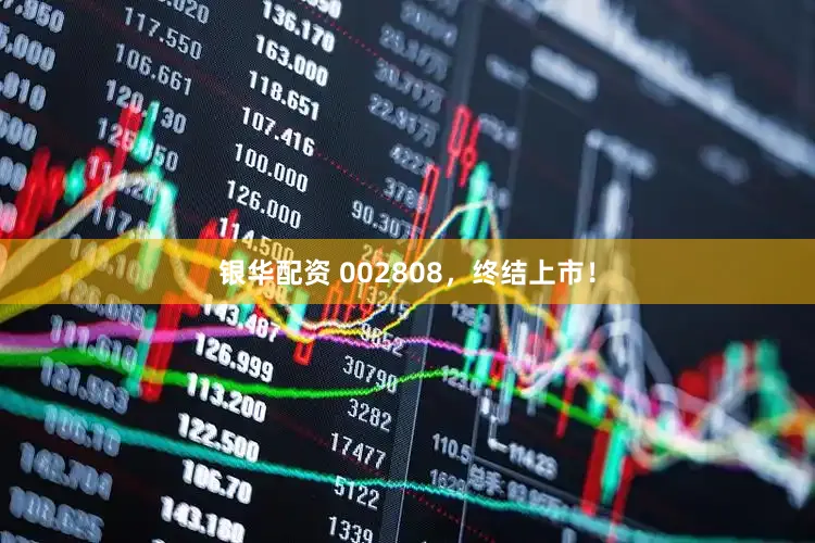 银华配资 002808，终结上市！