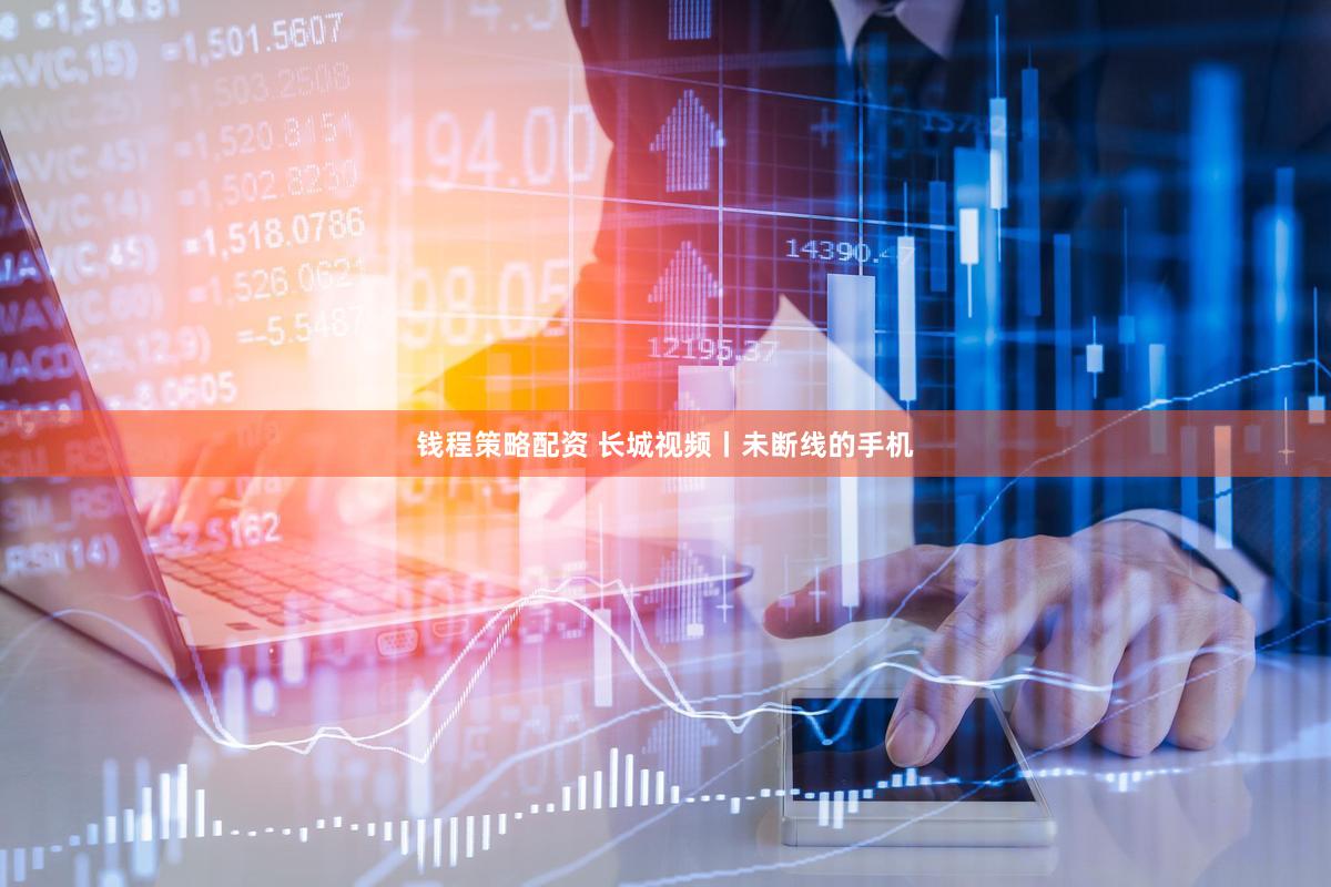 钱程策略配资 长城视频丨未断线的手机
