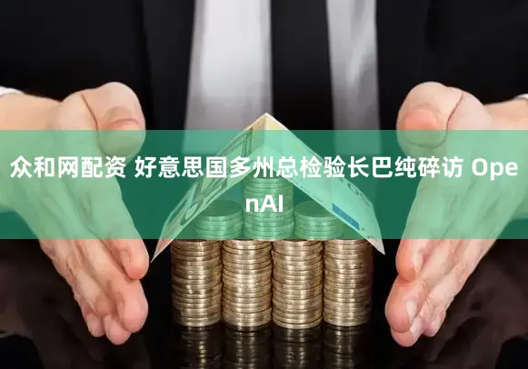 众和网配资 好意思国多州总检验长巴纯碎访 OpenAI