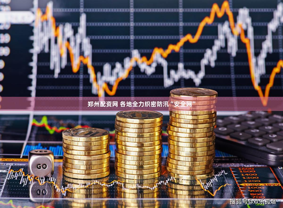 郑州配资网 各地全力织密防汛“安全网”