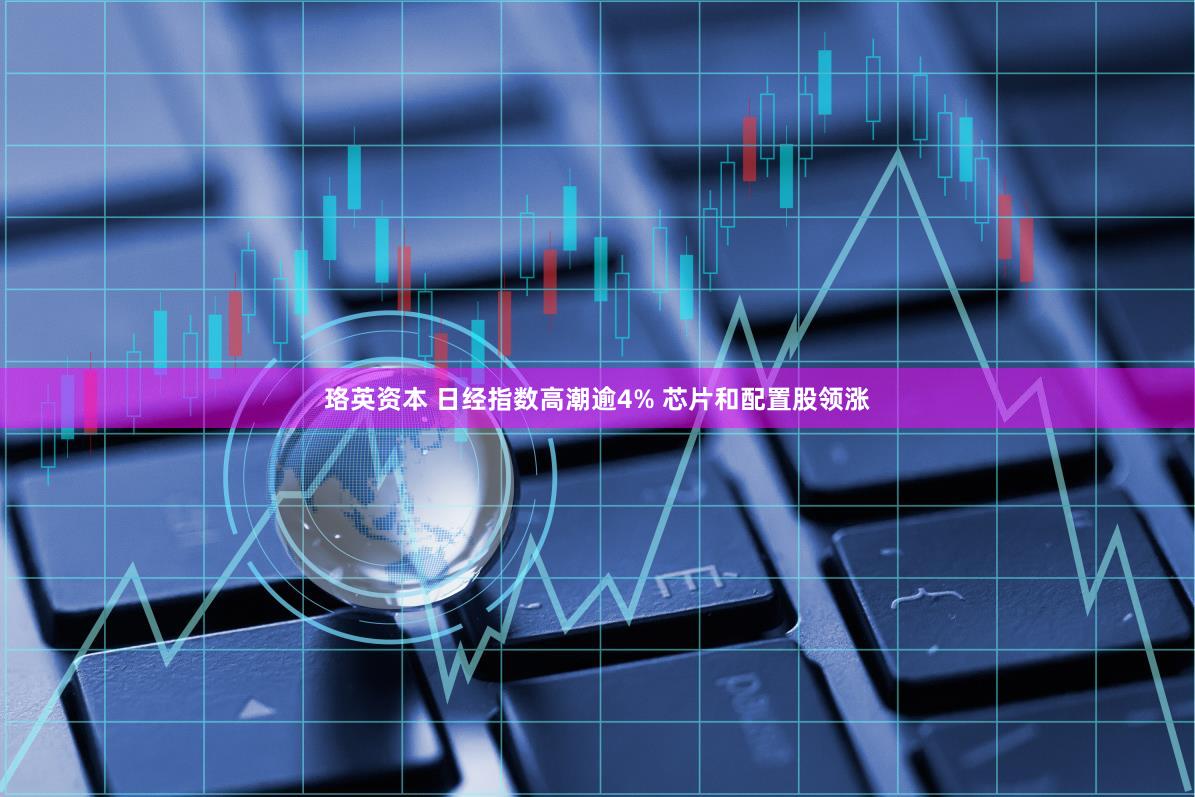 珞英资本 日经指数高潮逾4% 芯片和配置股领涨