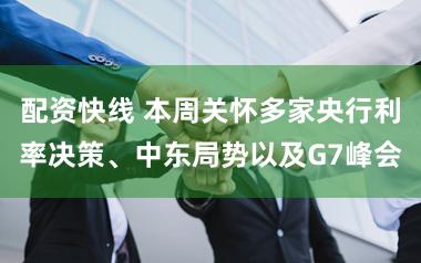 配资快线 本周关怀多家央行利率决策、中东局势以及G7峰会