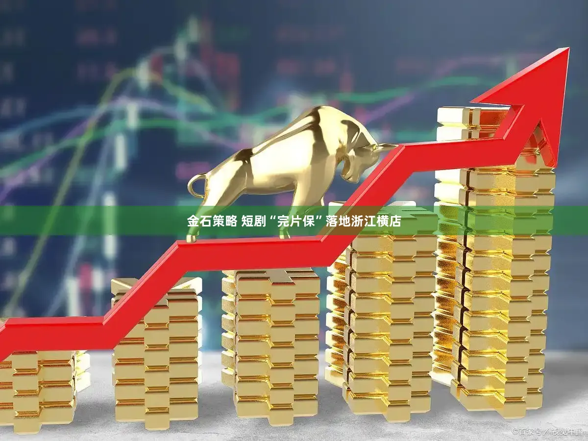 金石策略 短剧“完片保”落地浙江横店