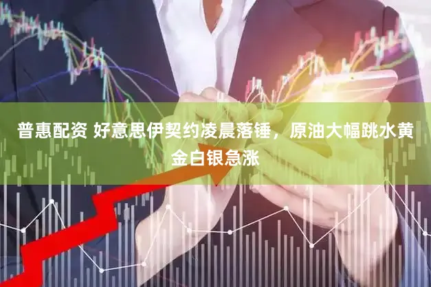 普惠配资 好意思伊契约凌晨落锤，原油大幅跳水黄金白银急涨