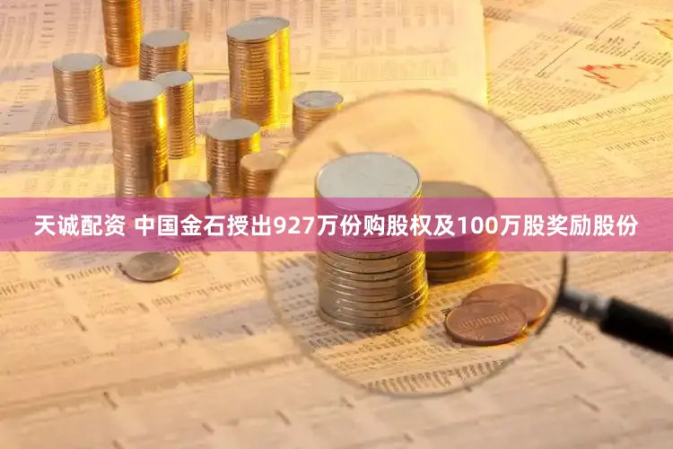 天诚配资 中国金石授出927万份购股权及100万股奖励股份