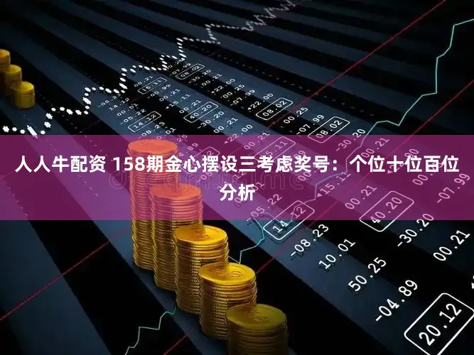 人人牛配资 158期金心摆设三考虑奖号：个位十位百位分析