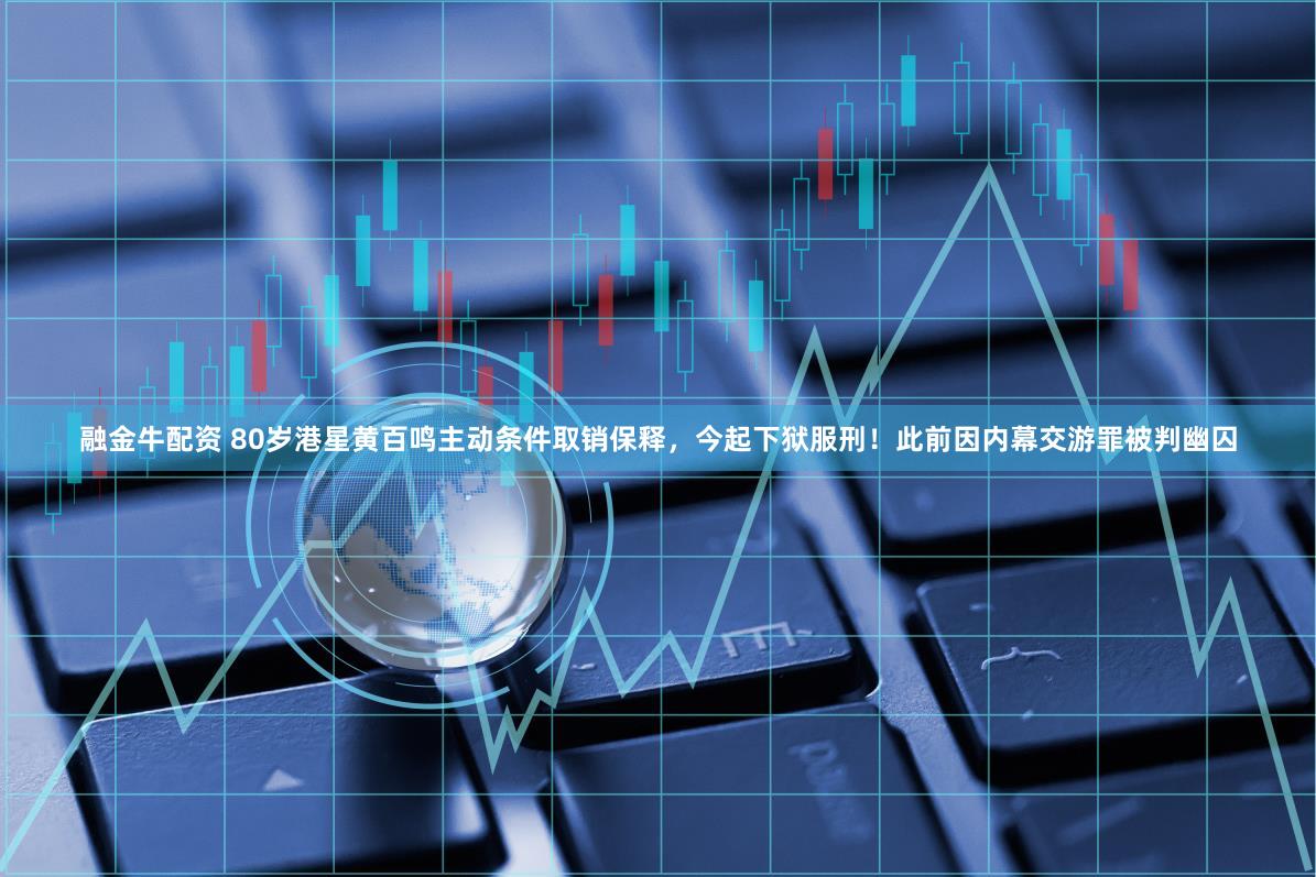 融金牛配资 80岁港星黄百鸣主动条件取销保释，今起下狱服刑！此前因内幕交游罪被判幽囚