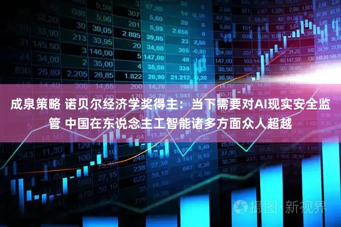 成泉策略 诺贝尔经济学奖得主：当下需要对AI现实安全监管 中国在东说念主工智能诸多方面众人超越